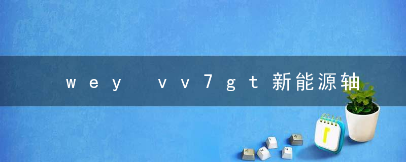 wey vv7gt新能源轴距多长